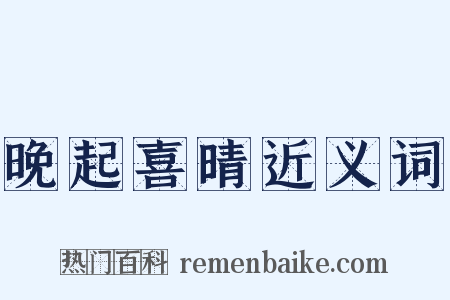 晚起喜晴近义词是什么意思的图片